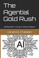 The Agential Gold Rush: Building Wealth in the Age of Artificial Intelligence B0FTVGHXMX Book Cover