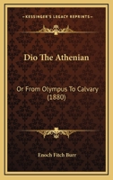 Dio, the Athenian: Or, from Olympus to Calvary 1341295184 Book Cover