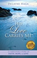 His Love Carries Me: A Caregiver’s Story of Faith, Hope, and Love 194688961X Book Cover