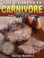 The Complete Carnivore Diet: Newest Vibrant and Flavorful Recipes to Boost Energy and Strengthen Power with a Meat Based Diet 1801240647 Book Cover