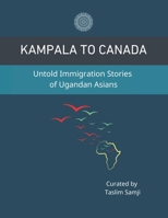 Kampala to Canada: Untold Immigration Stories of Ugandan Asians 1738899802 Book Cover