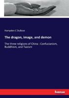 The Dragon, Image and Demon or the Three Religions of China: Confucianism, Buddhism, and Taoism 161640938X Book Cover
