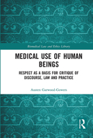 Medical Use of Human Beings: Respect as a Basis for Critique of Discourse, Law and Practice 0367726947 Book Cover