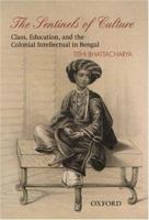 The Sentinels of Culture: Class, Education, and the Colonial Intellectual in Bengal (1848-85) 019566910X Book Cover