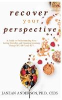 Recover Your Perspective: A Guide To Understanding Your Eating Disorder and Creating Recovery Using CBT, DBT, and ACT 1985864509 Book Cover