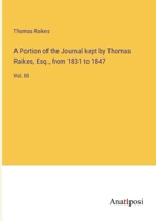 A Portion of the Journal kept by Thomas Raikes, Esq., from 1831 to 1847: Vol. III 3382332108 Book Cover