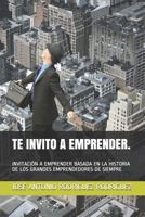 TE INVITO A EMPRENDER.: INVITACIÓN A EMPRENDER BASADA EN LA HISTORIA DE LOS GRANDES EMPRENDEDORES DE SIEMPRE 1719902240 Book Cover
