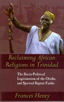 Reclaiming African Religions in Trinidad: The Socio Political Legitimation of the Orisha and Spiritual Baptist Faith 9766401292 Book Cover