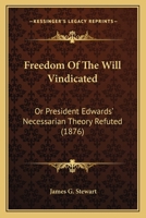 Freedom Of The Will Vindicated: Or President Edwards' Necessarian Theory Refuted 1246578298 Book Cover