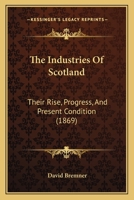 The Industries of Scotland: Their Rise, Progress, and Present Condition (Classic Reprint) 0548864160 Book Cover