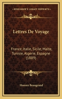 Lettres De Voyage: France, Italie, Sicile, Malte, Tunisie, Algerie, Espagne 1165431882 Book Cover
