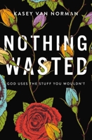 Nothing Wasted: God Uses the Stuff You Wouldn’t 0310357160 Book Cover