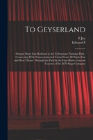 To Geyserland: Oregon Short Line Railroad to the Yellowstone National Park: Connecting With Transcontinental Trains From all Points E 1016521472 Book Cover