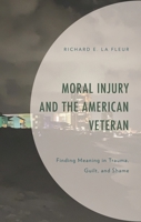 Moral Injury and the American Veteran: Finding Meaning in Trauma, Guilt, and Shame 1666901873 Book Cover