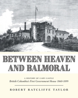 Between Heaven and Balmoral: A History of Cary Castle British Columbia's First Government House 1860-1899 1039184537 Book Cover