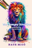 The Changey-Sizey Lion: quest for the crystal skulls B0FL2CXPWR Book Cover