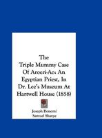 The Triple Mummy Case Of Aroeri-Ao: An Egyptian Priest, In Dr. Lee's Museum At Hartwell House 1141126257 Book Cover