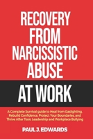 RECOVERY FROM NARCISSISTIC ABUSE AT WORK: A Complete Survival guide to Heal from Gaslighting, Rebuild Confidence, Protect Your Boundaries, and Thrive After Toxic Leadership and Workplace Bullying B0FND6HWV9 Book Cover