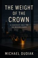 The Weight of the Crown: A Leadership Fable for the Modern Leader B0GTQMM9JZ Book Cover