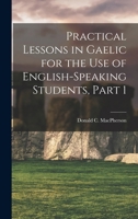 Practical Lessons in Gaelic for the Use of English-Speaking Students, Part 1 116565220X Book Cover