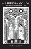 All Things Made New: The Mysteries of the World in Christ 1597311294 Book Cover