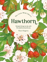 The Little Wild Library: Hawthorn: Simple things to do with the plants around you. 144631376X Book Cover