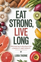 Eat Strong, Live Long: Protein Rich Recipes for Longevity and Vitality B0FN7K274Z Book Cover