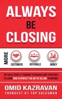 Always Be Closing: Top Sales People's Training Techniques and Strategies to Learn How to Perfect the Art of Selling to Anyone in Order to Get More Customers, Receive More Referrals and Earn More Money 1647770041 Book Cover