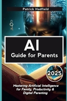 AI Guide for Parents 2025: Mastering Artificial Intelligence for Family, Productivity & Digital Parenting B0F48VGZLN Book Cover