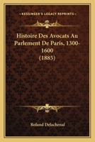 Histoire Des Avocats Au Parlement de Paris, 1300-1600 - Primary Source Edition 101732851X Book Cover