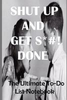 Shut Up and Get S*#! Done: The Ultimate To-Do List Notebook 1082432407 Book Cover