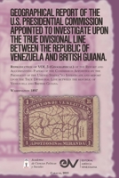 GEOGRAPHICAL REPORT OF THE U.S. PRESIDENTIAL COMMISSION APPOINTED TO INVESTIGATE UPON THE TRUE DIVISIONAL LINE BETWEEN THE REPUBLIC OF VENEZUELA AND BRITISH GUIANA. VOL 3, Washington 1897 B0CGKZDG5R Book Cover