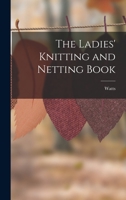 The Ladies' Knitting and Netting Book 1017629307 Book Cover