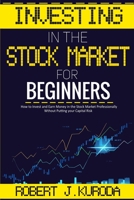 Investing in the Stock Market for Beginners: How to Invest and Earn Money in the Stock Market Professionally Without Putting your Capital Risk 1802320628 Book Cover