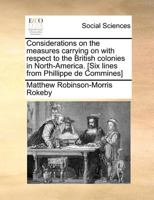 Considerations on the measures carrying on with respect to the British colonies in North America. [Six lines from Phillippe de Commines]. 1171390602 Book Cover
