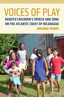 Voices of Play: Miskitu Children's Speech and Song on the Atlantic Coast of Nicaragua 0816513155 Book Cover