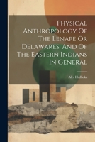 Physical Anthropology Of The Lenape Or Delawares, And Of The Eastern Indians In General 1022610945 Book Cover