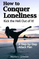How to Conquer Loneliness - Kick the Hell Out of It ! : A Step-By-Step Attack Plan 1986079910 Book Cover