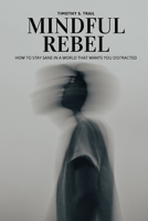 Mindful Rebel: How to Stay Sane in a World that Wants You Distracted: Neuroscience, Foundations of Psychology, and Buddhist Wisdom for a World Addicted to Chaos, Politics, and Doom Scrolling. B0GHRQZ7F4 Book Cover