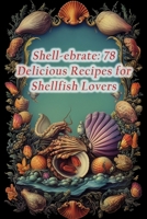 Shell-ebrate: 78 Delicious Recipes for Shellfish Lovers B0CCZXRH96 Book Cover