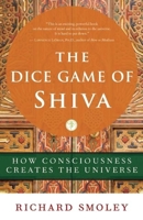 The Dice Game of Shiva: How Consciousness Creates the Universe 1577316444 Book Cover