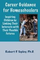 Career Guidance for Homeschoolers: Inspiring Children by Linking Their Interests with Their Possible Futures 1522974008 Book Cover