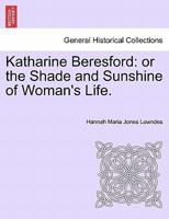 Katharine Bereford; or, The Shade and Sunshine of Woman's Life. A Romantic Story 124157555X Book Cover
