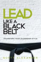 Lead Like a Black Belt: Transform Your Leadership Style 0615988946 Book Cover