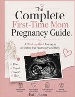THE COMPLETE FIRST-TIME-MOM PREGNANCY GUIDE.: A WEEK BY WEEK JOURNEY TO A HEALTHY PREGNANCY AND BABY. B0H9Z73P83 Book Cover