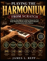 Playing The Harmonium From Scratch: A Step-By-Step Beginner's Guide To Playing Your First Songs With Ease B0HBX828N2 Book Cover