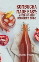 Kombucha Made Easy: A Beginner's Guide B0H9JHX6VK Book Cover