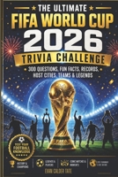 The Ultimate FIFA World Cup 2026 Trivia Challenge: 300 Questions, Fun Facts, Records, Host Cities, Teams & Legends B0H4NRLCXZ Book Cover