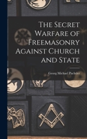 The secret warfare of Freemasonry against church and state 1016009062 Book Cover