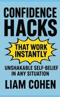 Confidence Hacks That Work Instantly: Unshakable Self-Belief in Any Situation B0FG313169 Book Cover